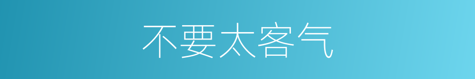 不要太客气的同义词