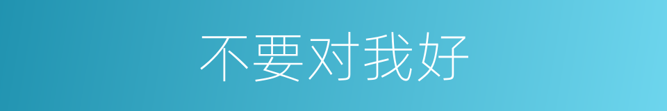 不要对我好的同义词