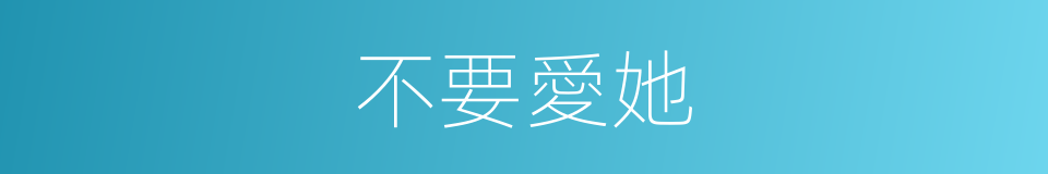 不要愛她的同義詞