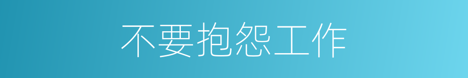 不要抱怨工作的同义词