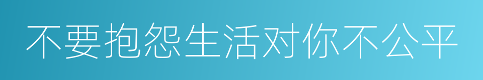 不要抱怨生活对你不公平的同义词