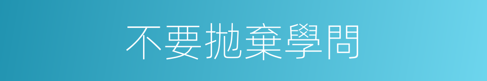 不要拋棄學問的同義詞