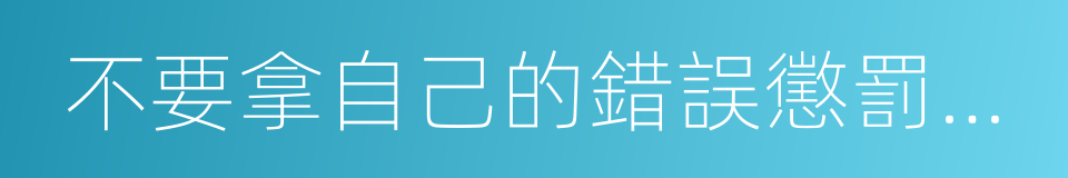 不要拿自己的錯誤懲罰別人的同義詞