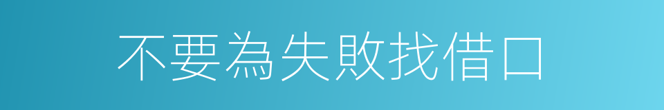 不要為失敗找借口的同義詞