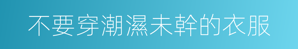 不要穿潮濕未幹的衣服的同義詞