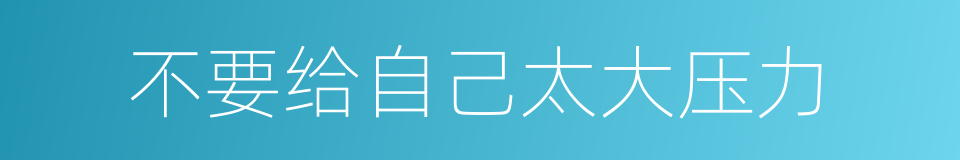 不要给自己太大压力的同义词