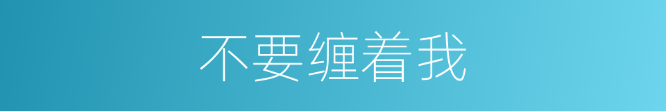 不要缠着我的同义词