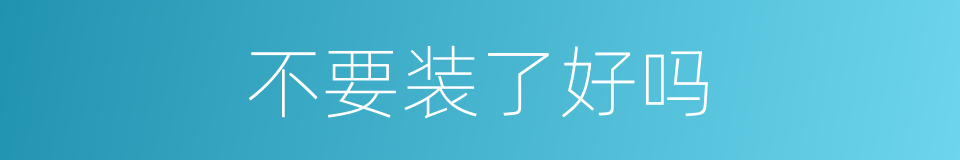 不要装了好吗的同义词