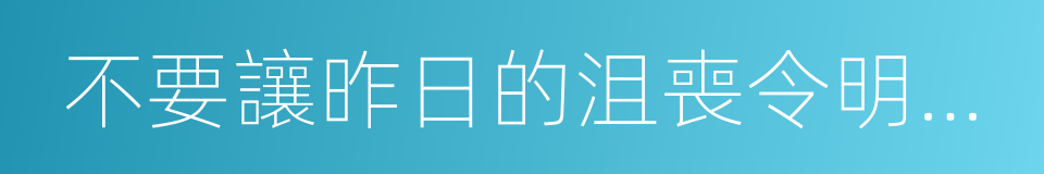 不要讓昨日的沮喪令明天的夢想黯然失色的同義詞