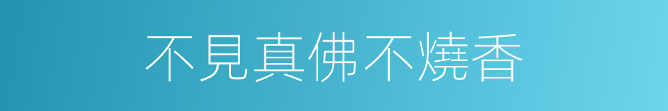 不見真佛不燒香的同義詞