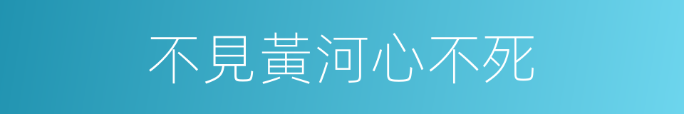 不見黃河心不死的意思