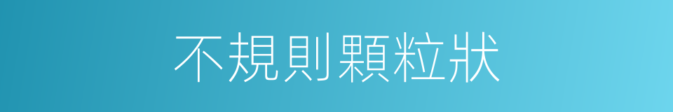 不規則顆粒狀的同義詞