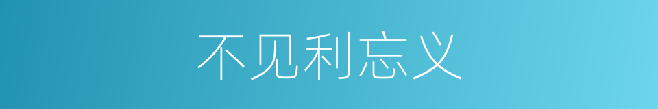 不见利忘义的同义词