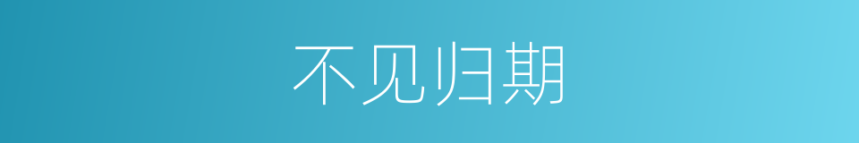 不见归期的意思