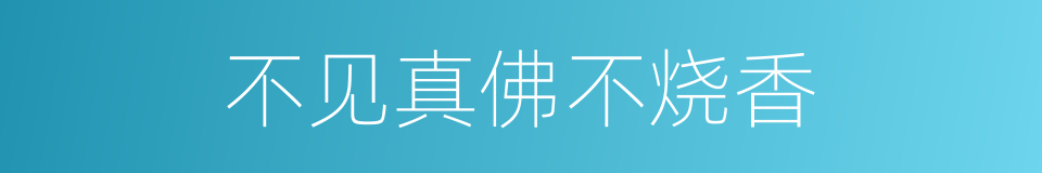 不见真佛不烧香的同义词