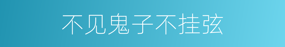 不见鬼子不挂弦的同义词