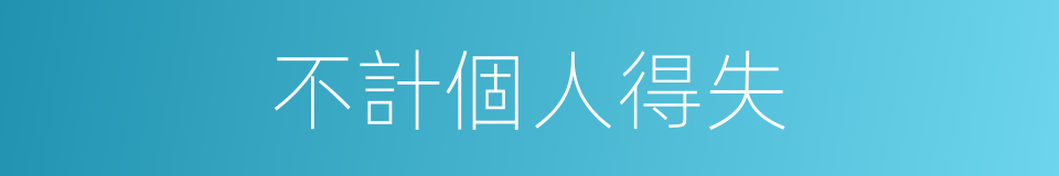 不計個人得失的同義詞