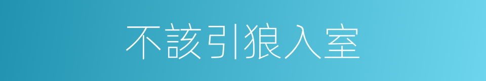 不該引狼入室的同義詞