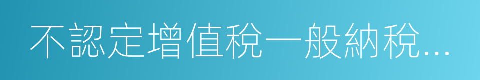 不認定增值稅一般納稅人申請表的同義詞