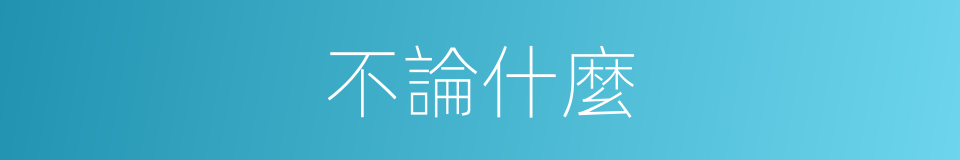 不論什麼的意思