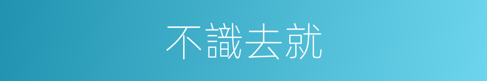 不識去就的同義詞
