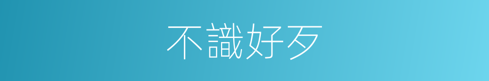 不識好歹的意思