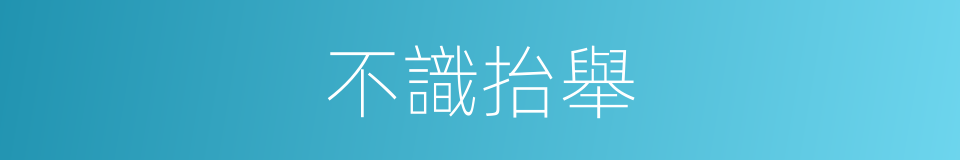 不識抬舉的意思