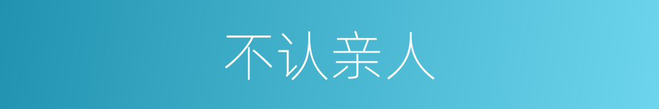 不认亲人的同义词