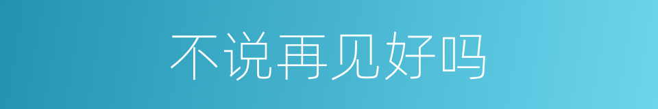 不说再见好吗的同义词