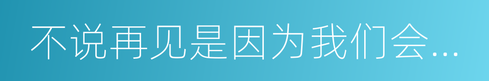 不说再见是因为我们会再逢的同义词