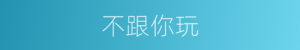 不跟你玩的同义词