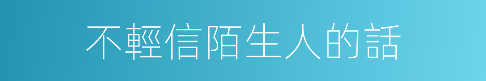 不輕信陌生人的話的同義詞