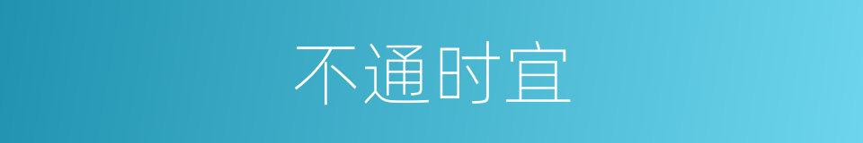 不通时宜的意思