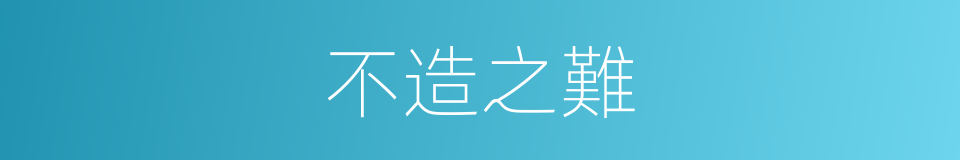 不造之難的同義詞