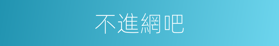 不進網吧的同義詞