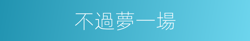 不過夢一場的同義詞
