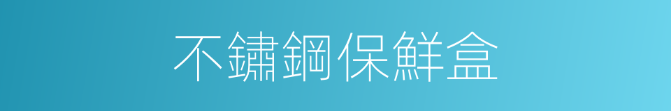 不鏽鋼保鮮盒的同義詞