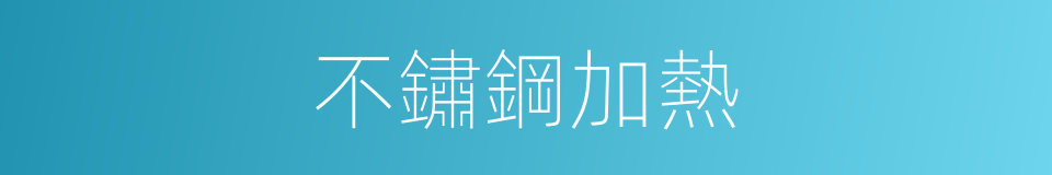不鏽鋼加熱的同義詞