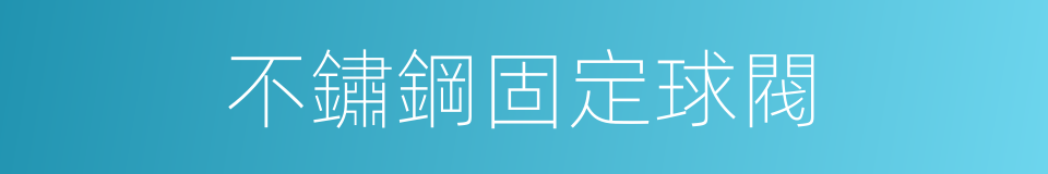 不鏽鋼固定球閥的同義詞