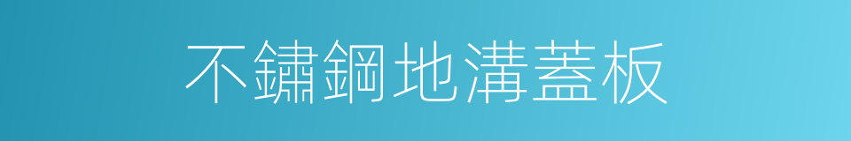 不鏽鋼地溝蓋板的同義詞