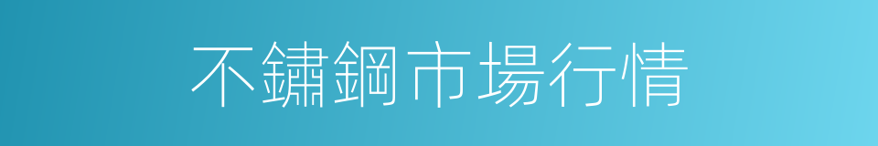 不鏽鋼市場行情的同義詞