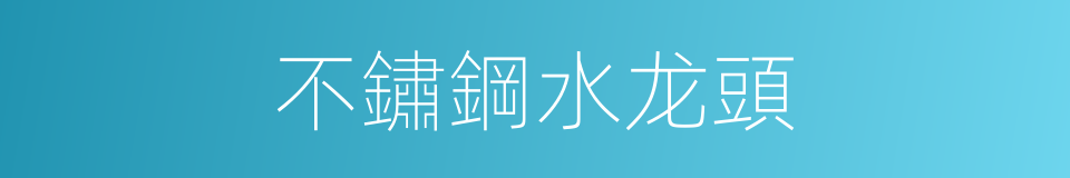 不鏽鋼水龙頭的同義詞