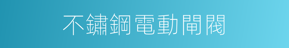 不鏽鋼電動閘閥的同義詞