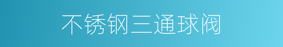 不锈钢三通球阀的同义词