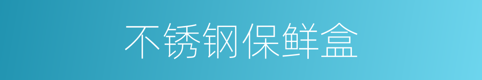 不锈钢保鲜盒的同义词