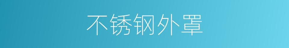 不锈钢外罩的同义词