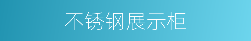 不锈钢展示柜的同义词