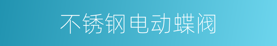 不锈钢电动蝶阀的同义词