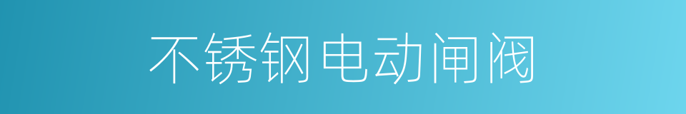 不锈钢电动闸阀的同义词