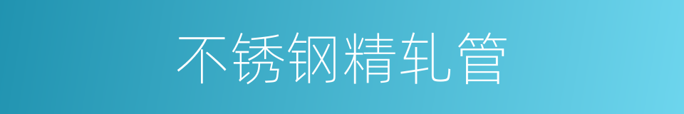 不锈钢精轧管的同义词